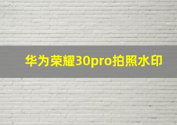 华为荣耀30pro拍照水印