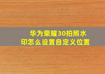 华为荣耀30拍照水印怎么设置自定义位置