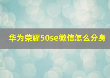 华为荣耀50se微信怎么分身