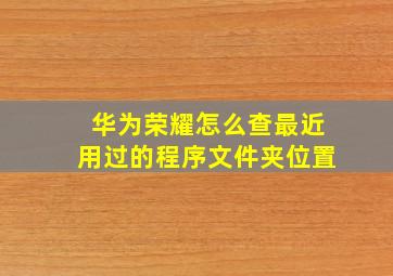 华为荣耀怎么查最近用过的程序文件夹位置