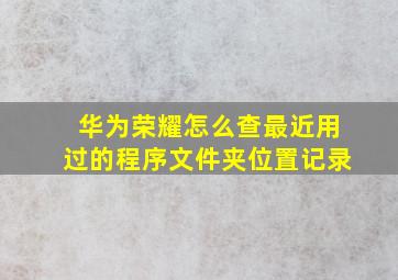 华为荣耀怎么查最近用过的程序文件夹位置记录