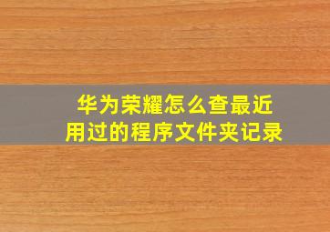 华为荣耀怎么查最近用过的程序文件夹记录