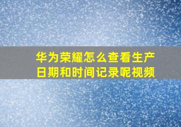 华为荣耀怎么查看生产日期和时间记录呢视频