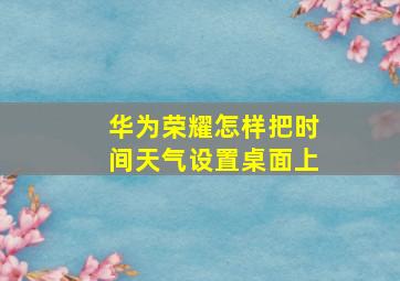 华为荣耀怎样把时间天气设置桌面上