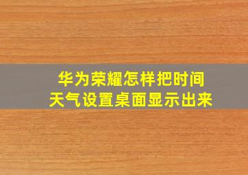 华为荣耀怎样把时间天气设置桌面显示出来