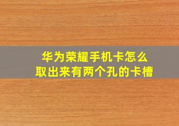 华为荣耀手机卡怎么取出来有两个孔的卡槽