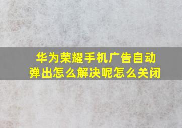 华为荣耀手机广告自动弹出怎么解决呢怎么关闭