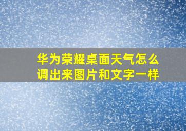 华为荣耀桌面天气怎么调出来图片和文字一样