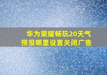 华为荣耀畅玩20天气预报哪里设置关闭广告