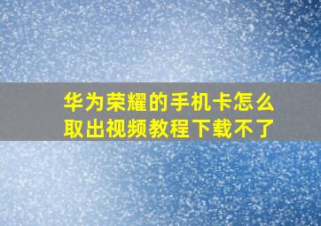 华为荣耀的手机卡怎么取出视频教程下载不了