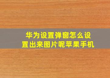 华为设置弹窗怎么设置出来图片呢苹果手机