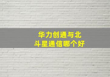 华力创通与北斗星通信哪个好