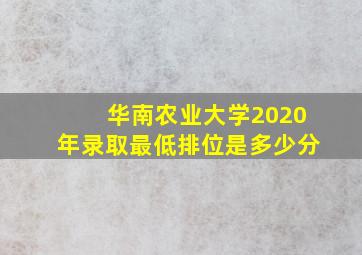 华南农业大学2020年录取最低排位是多少分