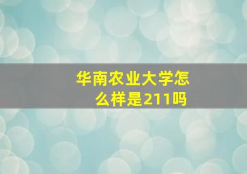 华南农业大学怎么样是211吗