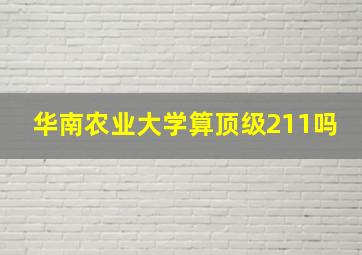 华南农业大学算顶级211吗