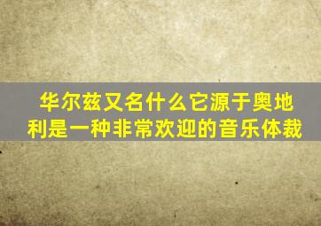 华尔兹又名什么它源于奥地利是一种非常欢迎的音乐体裁