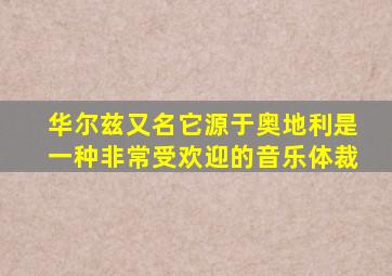 华尔兹又名它源于奥地利是一种非常受欢迎的音乐体裁