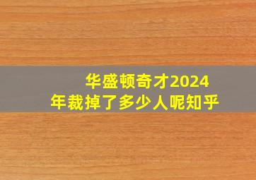 华盛顿奇才2024年裁掉了多少人呢知乎