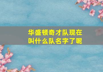 华盛顿奇才队现在叫什么队名字了呢