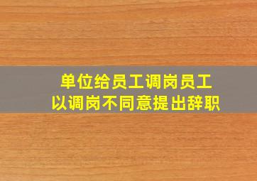 单位给员工调岗员工以调岗不同意提出辞职