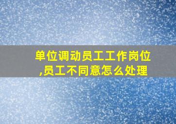 单位调动员工工作岗位,员工不同意怎么处理