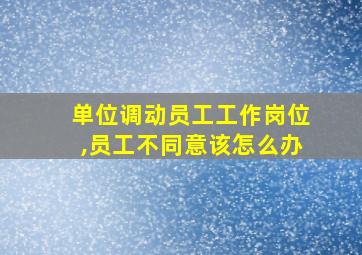 单位调动员工工作岗位,员工不同意该怎么办