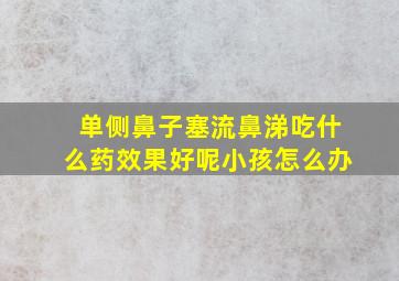 单侧鼻子塞流鼻涕吃什么药效果好呢小孩怎么办