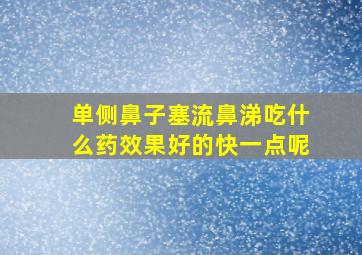 单侧鼻子塞流鼻涕吃什么药效果好的快一点呢