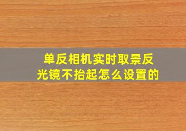 单反相机实时取景反光镜不抬起怎么设置的