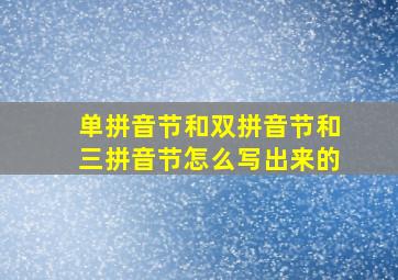 单拼音节和双拼音节和三拼音节怎么写出来的