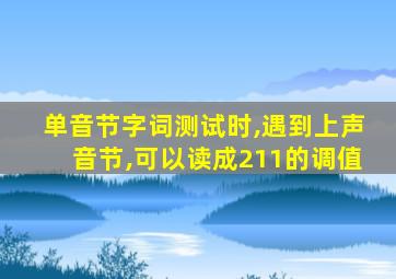 单音节字词测试时,遇到上声音节,可以读成211的调值