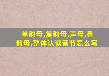 单韵母,复韵母,声母,鼻韵母,整体认读音节怎么写