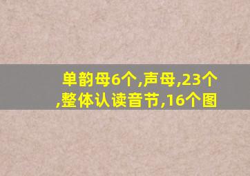 单韵母6个,声母,23个,整体认读音节,16个图