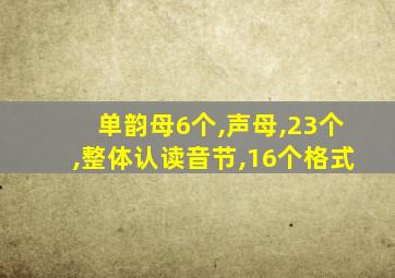 单韵母6个,声母,23个,整体认读音节,16个格式