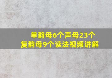 单韵母6个声母23个复韵母9个读法视频讲解