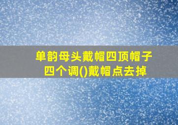 单韵母头戴帽四顶帽子四个调()戴帽点去掉