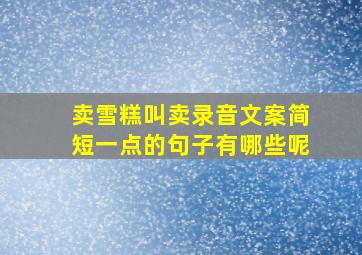 卖雪糕叫卖录音文案简短一点的句子有哪些呢