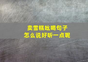 卖雪糕吆喝句子怎么说好听一点呢