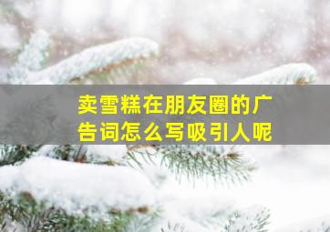 卖雪糕在朋友圈的广告词怎么写吸引人呢