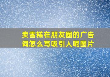 卖雪糕在朋友圈的广告词怎么写吸引人呢图片