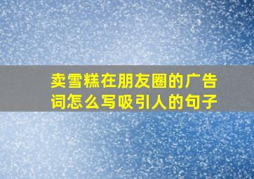 卖雪糕在朋友圈的广告词怎么写吸引人的句子