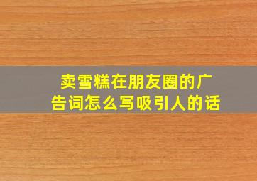 卖雪糕在朋友圈的广告词怎么写吸引人的话