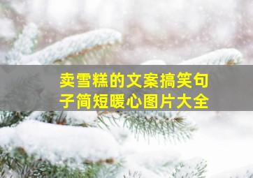 卖雪糕的文案搞笑句子简短暖心图片大全