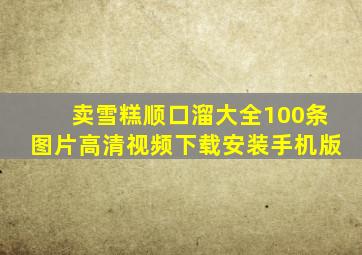 卖雪糕顺口溜大全100条图片高清视频下载安装手机版