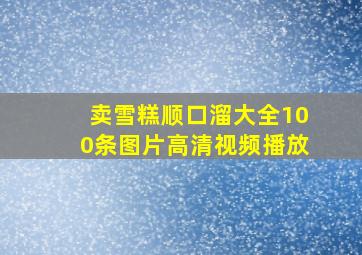 卖雪糕顺口溜大全100条图片高清视频播放