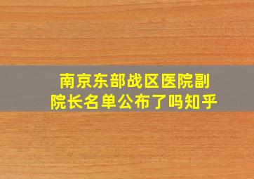 南京东部战区医院副院长名单公布了吗知乎