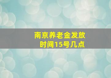 南京养老金发放时间15号几点