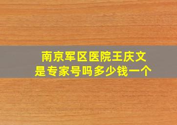 南京军区医院王庆文是专家号吗多少钱一个