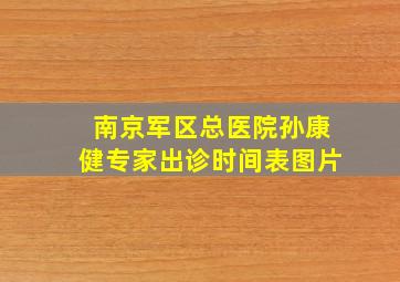 南京军区总医院孙康健专家出诊时间表图片