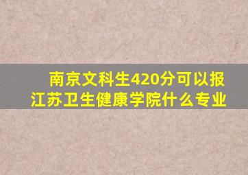 南京文科生420分可以报江苏卫生健康学院什么专业